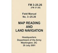 MAP READING AND LAND NAVIGATION: FM 3-25.26 (formerly FM 21-26)