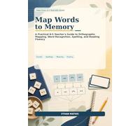 Map Words to Memory: A Practical K-5 Teacher’s Guide to Orthographic Mapping, Word Recognition, Spelling, and Reading Fluency