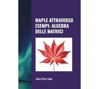 MAPLE ATTRAVERSO ESEMPI: ALGEBRA DELLE MATRICI