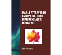 MAPLE ATTRAVERSO ESEMPI: CALCOLO DIFFERENZIALE E INTEGRALE