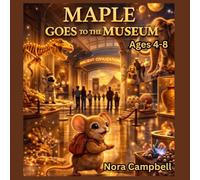Maple Goes to the Museum: A Tiny Mouse… A BIG Adventure Through History! For ages 4-8: 1
