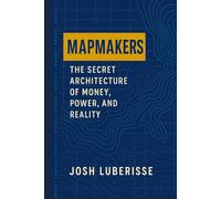 Mapmakers: The Secret Architecture of Money, Power, and Reality