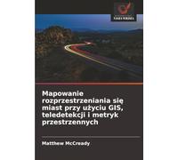 Mapowanie rozprzestrzeniania si¿ miast przy u¿yciu GIS, teledetekcji i metryk przestrzennych