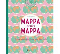 Mappa dopo mappa. Animali, piante, cibi, case e feste del mondo. Ediz. illustrata