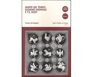 Mappe del tempo. Eugenio Montale e T. S. Eliot - De Rogatis Tiziana