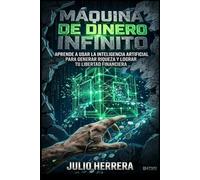 MÁQUINA DE DINERO INFINITO: Domina la Inteligencia Artificial para construir tu libertad y dejar de vender tu tiempo."Incluye Prompts Listos para Usar"