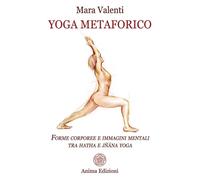 Mara, Valenti. - Yoga metaforico. Forme corporee e immagini mentali tra hatha e