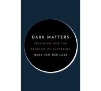 Dark Matters: Pessimism and the Problem of Suffering by van der Lugt, Mara