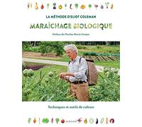 Maraîchage biologique La méthode d'Eliot Coleman: Techniques et outils de culture