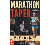 Marathon Taper Decoded: How to Prepare for a Marathon with PEAK, a 4-Step Process Integrating Mental Preparation, Race-Ready Nutrition, Better Sleep & Smart Recovery for Any Marathoner