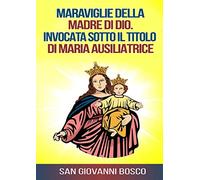 Maraviglie della Madre di Dio. Invocata sotto il titolo di Maria Ausiliatrice