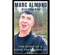 MARC ALMOND BIOGRAPHY: THE STORY OF A VOICE THAT DARED TO FEEL