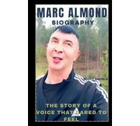 MARC ALMOND BIOGRAPHY: THE STORY OF A VOICE THAT DARED TO FEEL