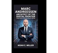 MARC ANDREESSEN: Architect of the Digital Frontier: From Code to Silicon Valley Empire