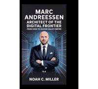 MARC ANDREESSEN: Architect of the Digital Frontier: From Code to Silicon Valley Empire