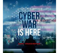 The Cyber War Is Here: US and Global Infrastructure Under Attack: A CISO’s Perspective