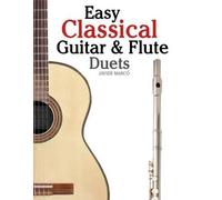 Easy Classical Guitar & Flute Duets: Featuring music of Beethoven, Bach, Wagner, Handel and other composers. In Standard Notation and Tablature