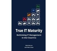 Marc Shaw Matt True it Maturity: Rethinking it Management in the Cl (Tascabile)
