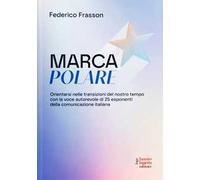 Marca polare. Orientarsi nelle transizioni del nostro tempo con la voce autorevole di 25 esponenti della comunicazione italiana