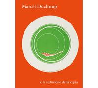 Marcel Duchamp e la seduzione della copia. Ediz. a colori - Franklin P. B....