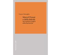 Marcel Proust o della felicità. Sul carattere tragico della «Recherche»