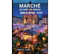 MARCHÉ DE NOËL DE BERLIN GUIDE DE VOYAGE 2025: Expériences conçues pour les familles, les couples et les aventuriers solitaires
