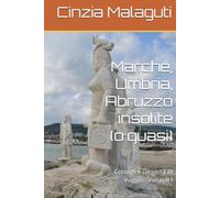 Marche, Umbria, Abruzzo insolite (o quasi): Consigli e curiosità in viaggio - Volume I