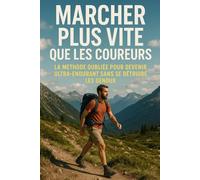 Marcher plus vite que les coureurs: La méthode oubliée pour devenir ultra-endurant sans se détruire les genoux