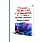 Marchés financiers : Comment maîtriser les obligations, les crypto-monnaies, les actions, les options et atteindre vos objectifs financiers