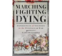 Marching, Fighting, Dying: Experiences of Soldiers in the Peninsular War