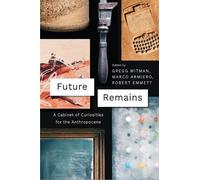 Future Remains: A Cabinet of Curiosities for the Anthropocene