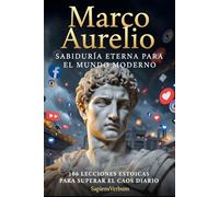 Marco Aurelio - Sabiduría Eterna para el Mundo Moderno: 106 lecciones estoicas para superar el caos diario