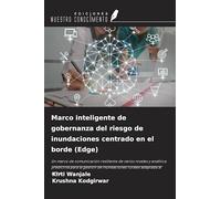 Marco inteligente de gobernanza del riesgo de inundaciones centrado en el borde (Edge): Un marco de comunicación resiliente de varios niveles y ... de inundaciones rurales adaptada al clima