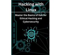 Hacking with Linux: Master the Basics of Kali for Ethical Hacking and Cybersecurity