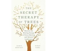The Secret Therapy of Trees: Harness the Healing Energy of Forest Bathing and