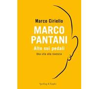 Marco Pantani. Alto sui pedali. Una vita alla rovescia