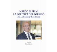 Marco Papiani. La politica del sorriso. Vita e testimonianze di un ottimista