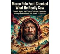 Marco Polo Fact-Checked: What He Really Saw: Travel, Myth, and Cross-Cultural Encounter Along the Medieval Silk Road, 1271-1295