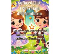 Sofia ed Elio: I Guardiani dell'Equilibrio : Un viaggio attraverso mondi magici per salvare l'universo