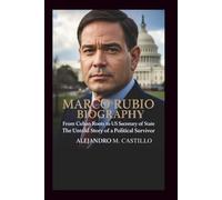 MARCO RUBIO BIOGRAPHY: From Cuban Roots to U.S. Secretary of State, the Untold Story of a Political Survivor