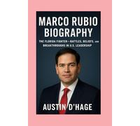 Marco Rubio: Biography: The Florida Fighter-Battles, Beliefs, and Breakthroughs in the U.S. Leadership