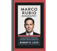 MARCO RUBIO BIOGRAPHY: The Secretary of Everything - The Unlikely Journey to America’s Top