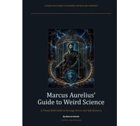 Marcus Aurelius Guide To Weird Science: A Visual Field Guide To Strange Forces And Self-Mastery