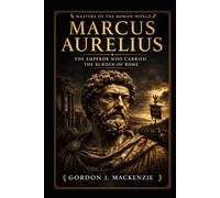 Marcus Aurelius: The Emperor Who Carried the Burden of Rome