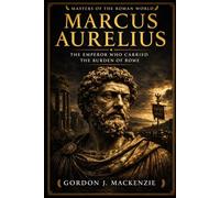 Marcus Aurelius: The Emperor Who Carried the Burden of Rome