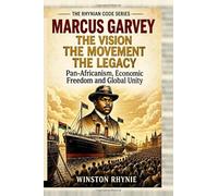 MARCUS GARVEY: THE VISION, THE MOVEMENT, THE LEGACY: Pan-Africanism, Economic Freedom and Global Unity