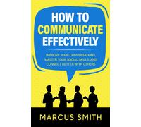 Marcus Smith How to Communicate Effectively (Tascabile) Communication Mastery