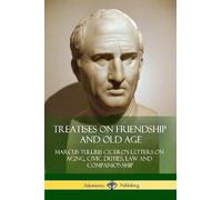 Treatises on Friendship and Old Age: Cicero's Letters on Aging, Civic Duties, Law and Companionship