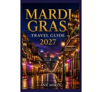MARDI GRAS TRAVEL GUIDE 2027: Insider Tips, Budgeting, Sample Itineraries, and Practical Advice for First-Timers, Couples, Families, and Solo Travelers