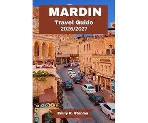 MARDIN TRAVEL GUIDE 2026/2027: Exploring Stone Architecture, Mosques, Madrasas, Museums, Midyat, Dara Ancient City, and Cultural Heritage Emily K